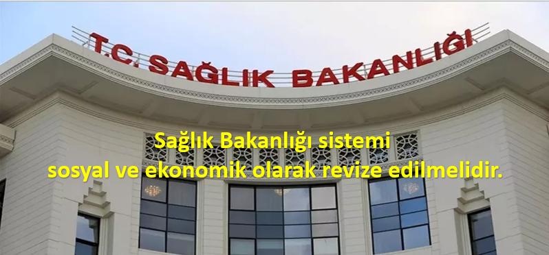 Sağlık Bakanlığı sistemi sosyal ve ekonomik olarak revize edilmelidir