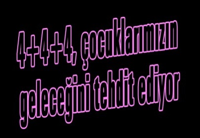 4+4+4, çocuklarımızın geleceğini tehdit ediyor