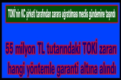 55 milyon TL tutarındaki TOKİ zararı hangi yöntemle garanti altına alındı