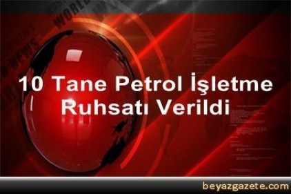 10 tane petrol işletme ruhsatı verildi