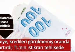 Uluslararası Finans Enstitüsü: Türkiye, kredileri görülmemiş oranda artırdı; TL'nin istikrarı tehlikede