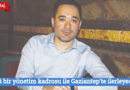 Güçlü bir yönetim kadrosu ile Gaziantep'te ilerleyeceğiz
