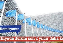 AB Komisyonu: Türkiye’de durum son 2 yıldır daha kötü