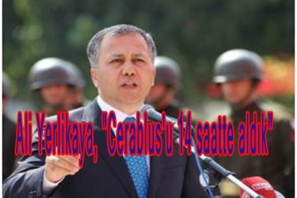 Ali Yerlikaya, "Cerablus&#039;u 14 saatte aldık"