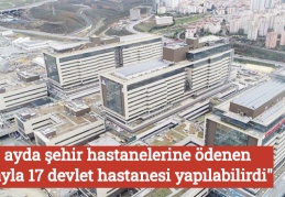 "8 ayda şehir hastanelerine ödenen parayla 17 devlet hastanesi yapılabilirdi"