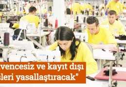 "Güvencesiz ve kayıt dışı işleri yasallaştıracak"