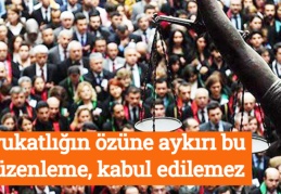 Avukatlığın özüne aykırı bu düzenleme kabul edilemez
