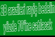 2B arazileri rayiç bedelin yüzde 70’ine satılacak 