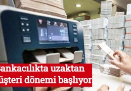 Bankacılıkta uzaktan müşteri dönemi başlıyor