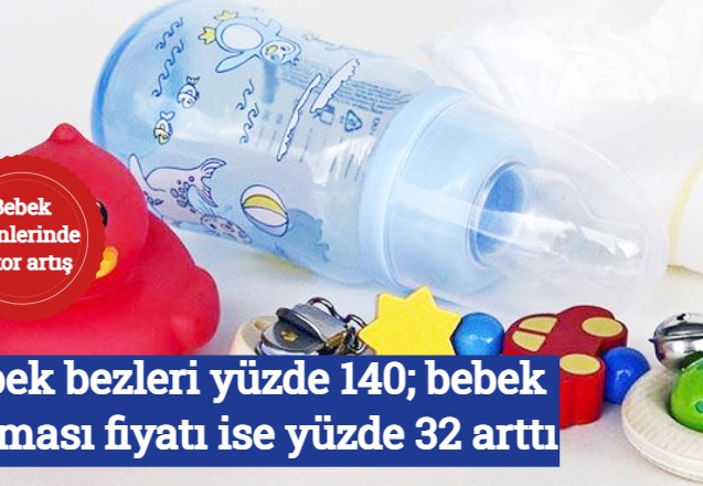 Bebek bezleri yüzde 140; bebek maması fiyatı ise yüzde 32 arttı