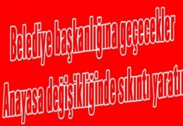 Belediye başkanlığına geçecekler Anayasa değişikliğinde sıkıntı yaratır