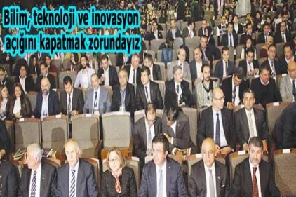 Bilim, teknoloji ve inovasyon açığını kapatmak zorundayız