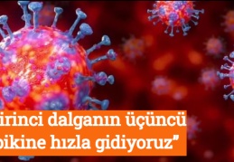 “Birinci dalganın üçüncü pikine hızla gidiyoruz”