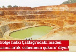 Bölge halkı Çaldağı'ndaki maden sahasına artık 'cehennem çukuru' diyor!