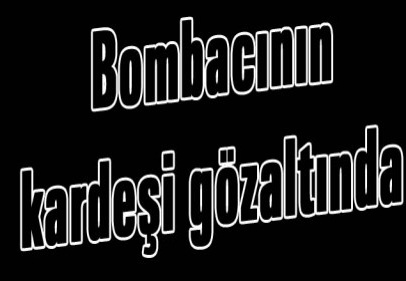 Bombacının kardeşi gözaltında 