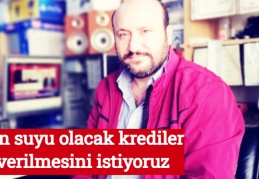 Can suyu olacak krediler verilmesini istiyoruz