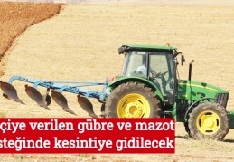 Çiftçiye verilen gübre ve mazot desteğinde kesintiye gidilecek