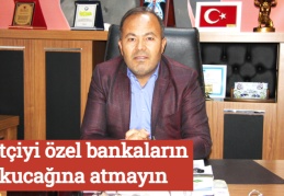 Çiftçiyi özel bankaların kucağına atmayın