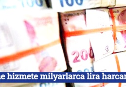 Dine hizmete milyarlarca lira harcandı