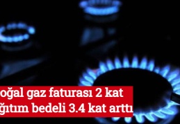 Doğal gaz faturası 2 kat dağıtım bedeli 3.4 kat arttı