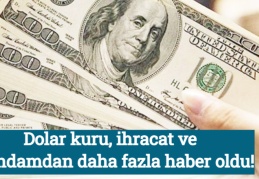 Dolar kuru, ihracat ve istihdamdan daha fazla haber oldu!