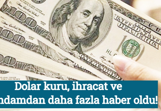 Dolar kuru, ihracat ve istihdamdan daha fazla haber oldu!
