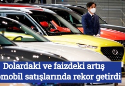 Dolardaki ve faizdeki artış otomobil satışlarında rekor getirdi