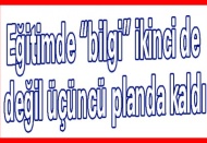 Eğitimde “bilgi” ikinci de değil üçüncü planda kaldı