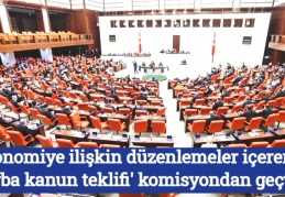 Ekonomiye ilişkin düzenlemeler içeren 'torba kanun teklifi' komisyondan geçti