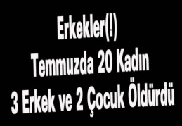 Erkekler(!) Temmuzda 20 Kadın 3 Erkek ve 2 Çocuk Öldürdü