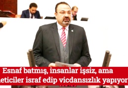 Esnaf batmış, insanlar işsiz, ama yöneticiler israf edip vicdansızlık yapıyor!