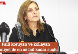 Faili koruyan ve kollayan zihniyet de en az fail kadar suçlu