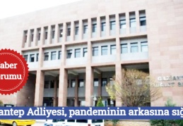 Gaziantep Adliyesi, pandeminin arkasına sığındı