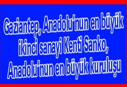 Gaziantep, Anadolu’nun en büyük ikinci sanayi Kenti Sanko, Anadolu’nun en büyük kuruluşu