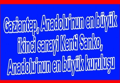 Gaziantep, Anadolu’nun en büyük ikinci sanayi Kenti Sanko, Anadolu’nun en büyük kuruluşu