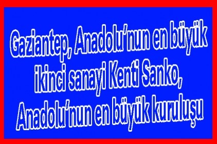 Gaziantep, Anadolu&#8217;nun en büyük ikinci sanayi Kenti Sanko, Anadolu&#8217;nun en büyük kuruluşu