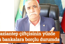 Gaziantep çiftçisinin yüzde 90’ı bankalara borçlu durumda