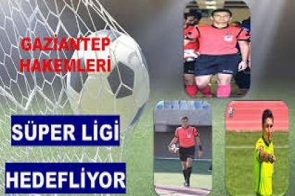 Gaziantep Hakemliği Süper Ligi hedefliyor