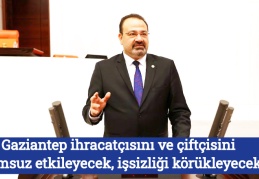 Gaziantep ihracatçısını ve çiftçisini olumsuz etkileyecek, işsizliği körükleyecek!