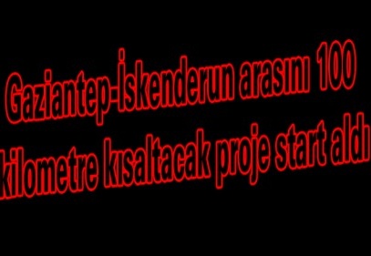 Gaziantep-İskenderun arasını 100 kilometre kısaltacak proje start aldı