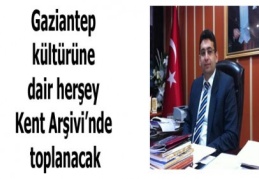 Gaziantep kültürüne dair herşey Kent Arşivi’nde toplanacak