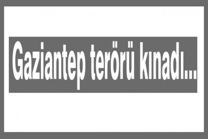 Gaziantep terörü kınadı...