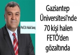 Gaziantep Üniversitesi'nde 70 kişi halen FETÖ’den gözaltında