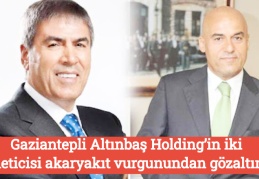 Gaziantepli Altınbaş Holding’in iki yöneticisi akaryakıt vurgunundan gözaltında