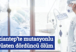 Gaziantep’te mutasyonlu virüsten dördüncü ölüm