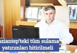 Gaziantep’teki tüm sulama yatırımları bitirilmeli