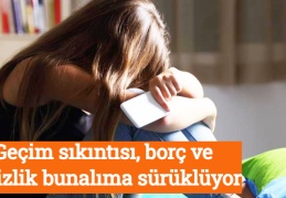 Geçim sıkıntısı, borç ve işsizlik bunalıma sürüklüyor