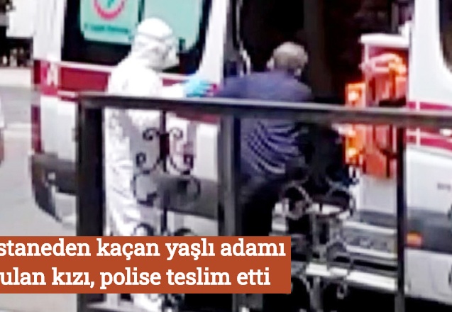Hastaneden kaçan yaşlı adamı bulan kızı, polise telim etti
