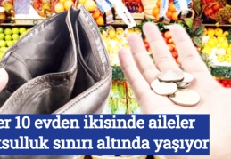 Her 10 evden ikisinde aileler yoksulluk sınırı altında yaşıyor