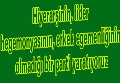 Hiyerarşinin, lider hegemonyasının, erkek egemenliğinin olmadığı bir parti yaratıyoruz